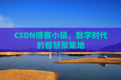 CSDN博客小镇，数字时代的智慧聚集地