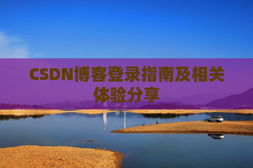 CSDN博客登录指南及相关体验分享